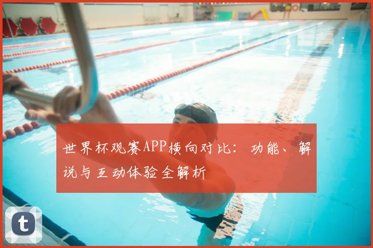 世界杯观赛APP横向对比：功能、解说与互动体验全解析