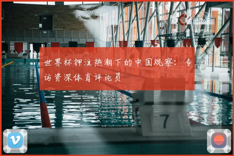 世界杯押注热潮下的中国观察:专访资深体育评论员