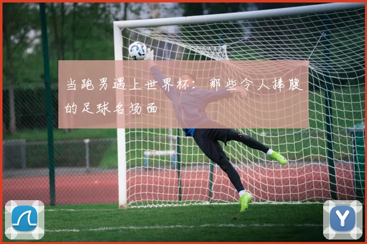 当跑男遇上世界杯:那些令人捧腹的足球名场面