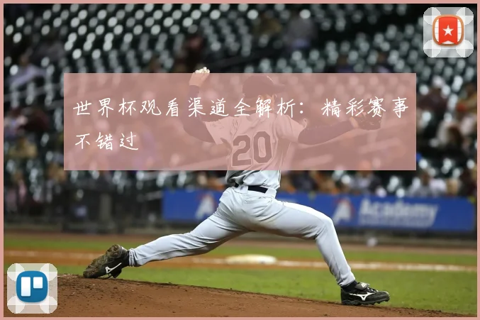 世界杯观看渠道全解析：精彩赛事不错过