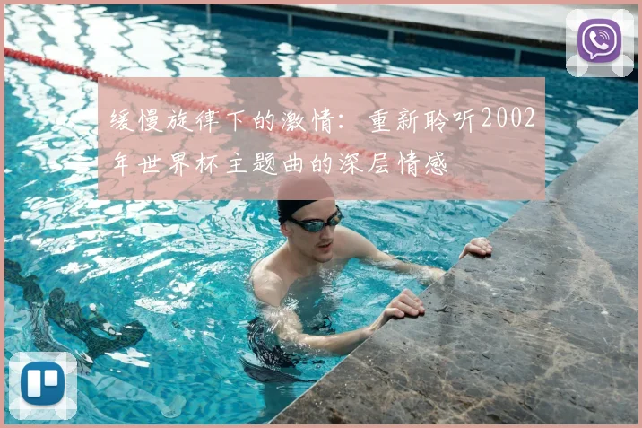 缓慢旋律下的激情:重新聆听2002年世界杯主题曲的深层情感