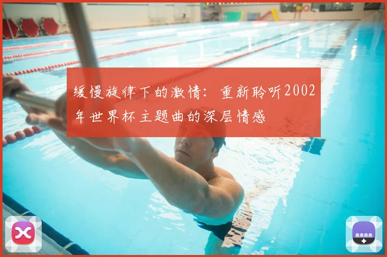 缓慢旋律下的激情:重新聆听2002年世界杯主题曲的深层情感