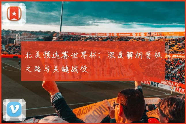 北美预选赛世界杯：深度解析晋级之路与关键战役