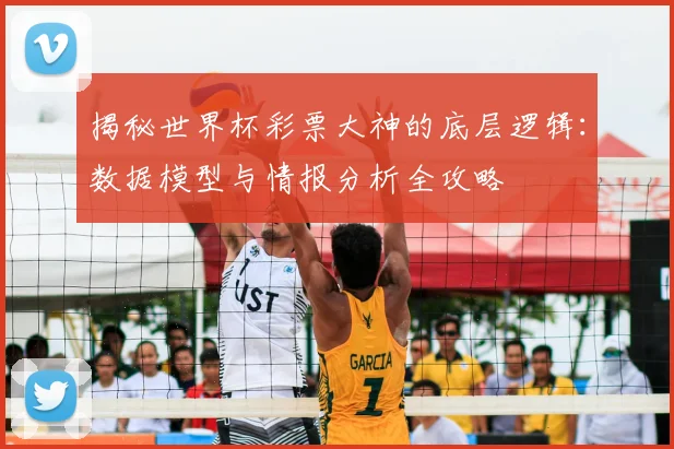 揭秘世界杯彩票大神的底层逻辑：数据模型与情报分析全攻略