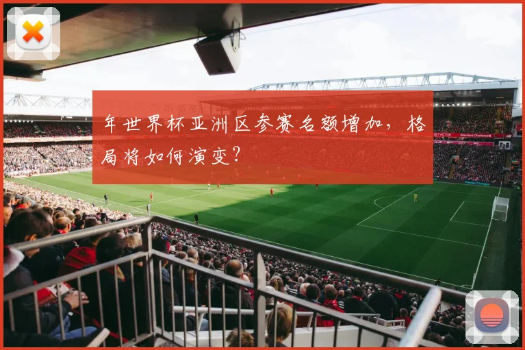 年世界杯亚洲区参赛名额增加，格局将如何演变？