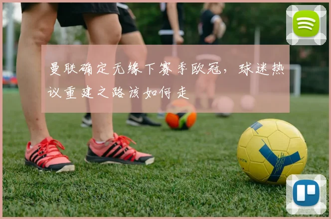 曼联确定无缘下赛季欧冠，球迷热议重建之路该如何走