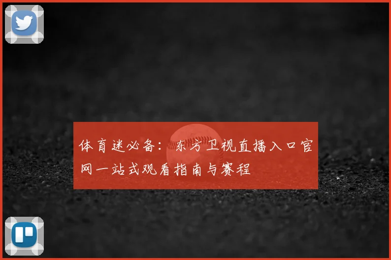 体育迷必备：东方卫视直播入口官网一站式观看指南与赛程