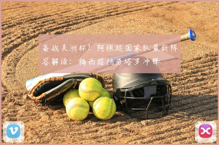 备战美洲杯！阿根廷国家队最新阵容解读：梅西搭档劳塔罗冲锋