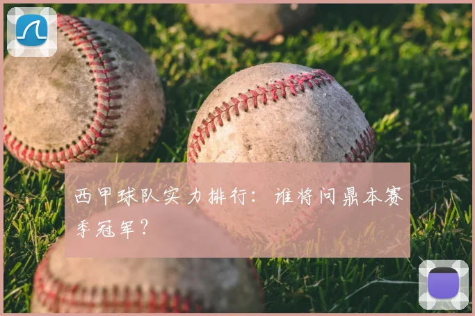 西甲球队实力排行：谁将问鼎本赛季冠军？