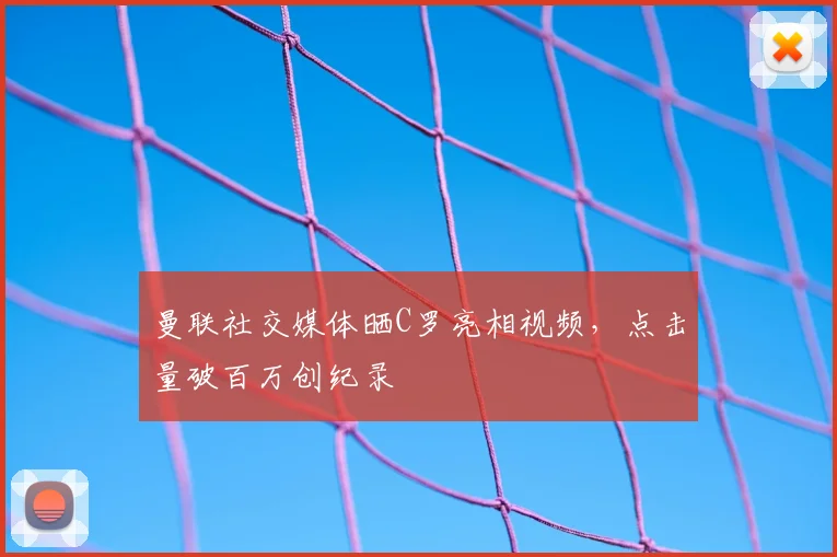 曼联社交媒体晒C罗亮相视频，点击量破百万创纪录