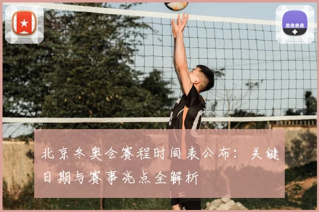 北京冬奥会赛程时间表公布：关键日期与赛事亮点全解析