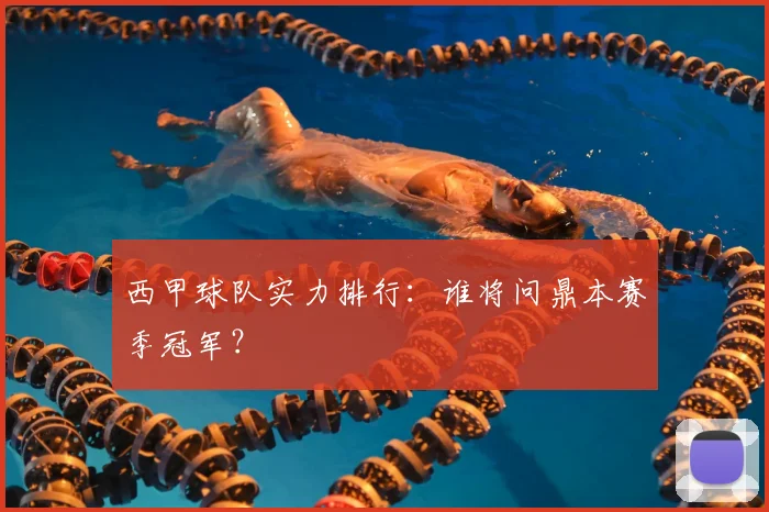 西甲球队实力排行：谁将问鼎本赛季冠军？