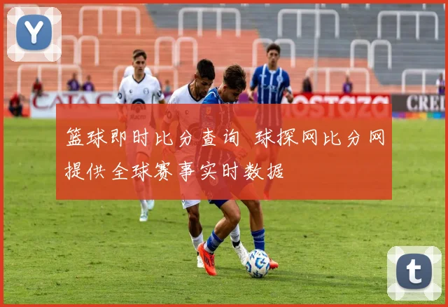 篮球即时比分查询 球探网比分网提供全球赛事实时数据