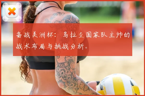 备战美洲杯:乌拉圭国家队主帅的战术布局与挑战分析。