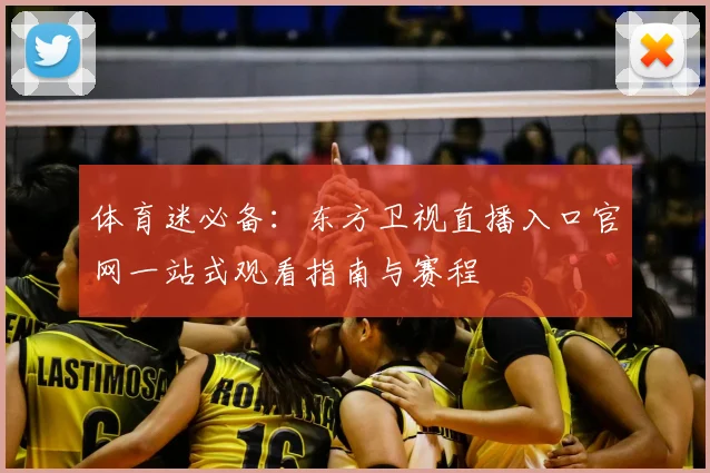 体育迷必备：东方卫视直播入口官网一站式观看指南与赛程